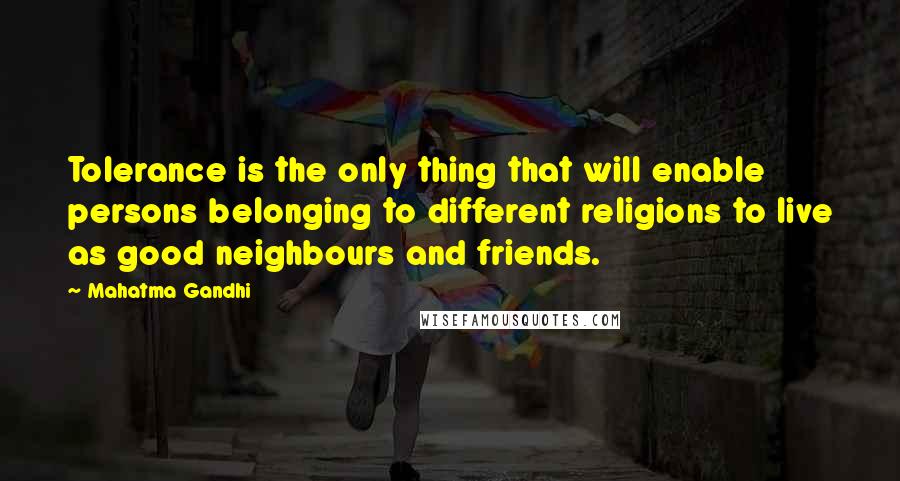 Mahatma Gandhi Quotes: Tolerance is the only thing that will enable persons belonging to different religions to live as good neighbours and friends.