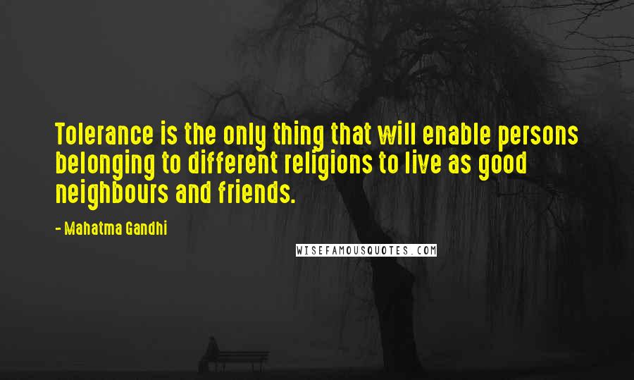 Mahatma Gandhi Quotes: Tolerance is the only thing that will enable persons belonging to different religions to live as good neighbours and friends.