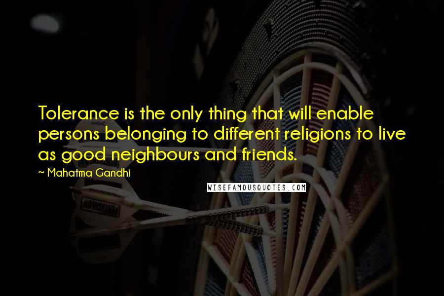 Mahatma Gandhi Quotes: Tolerance is the only thing that will enable persons belonging to different religions to live as good neighbours and friends.