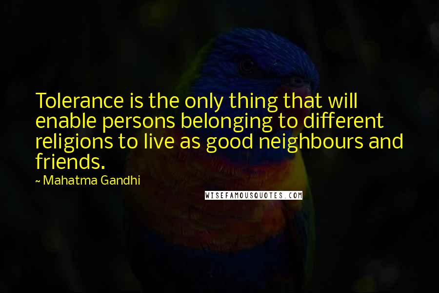 Mahatma Gandhi Quotes: Tolerance is the only thing that will enable persons belonging to different religions to live as good neighbours and friends.