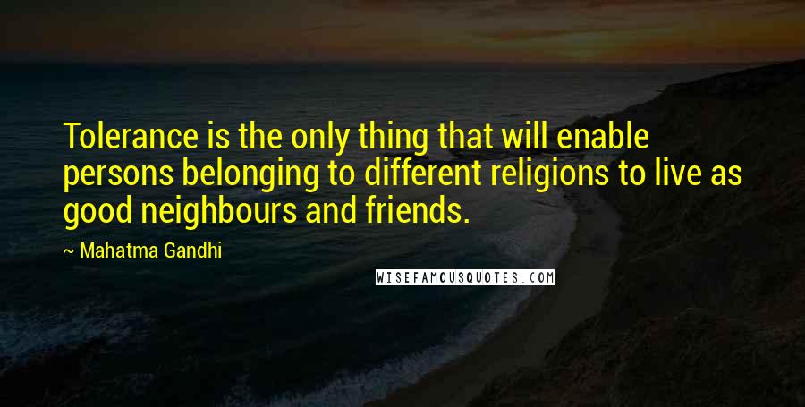 Mahatma Gandhi Quotes: Tolerance is the only thing that will enable persons belonging to different religions to live as good neighbours and friends.