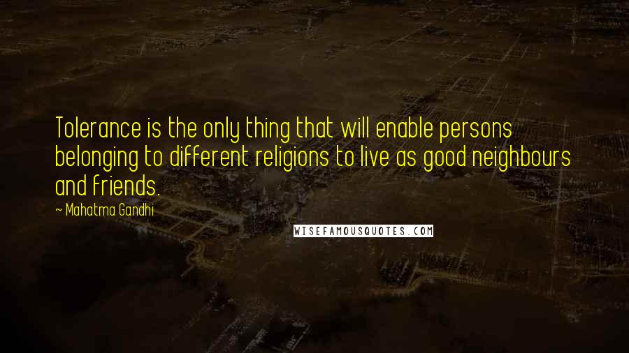 Mahatma Gandhi Quotes: Tolerance is the only thing that will enable persons belonging to different religions to live as good neighbours and friends.