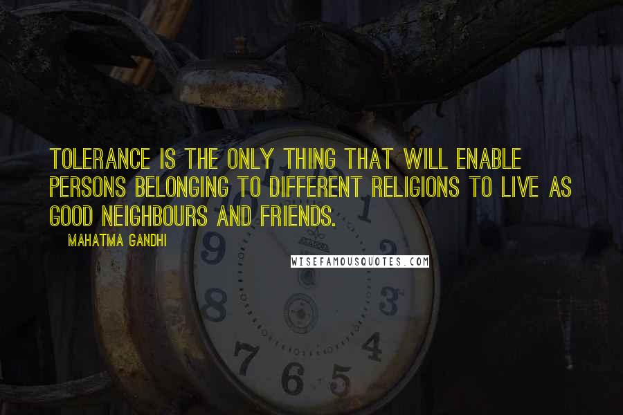 Mahatma Gandhi Quotes: Tolerance is the only thing that will enable persons belonging to different religions to live as good neighbours and friends.