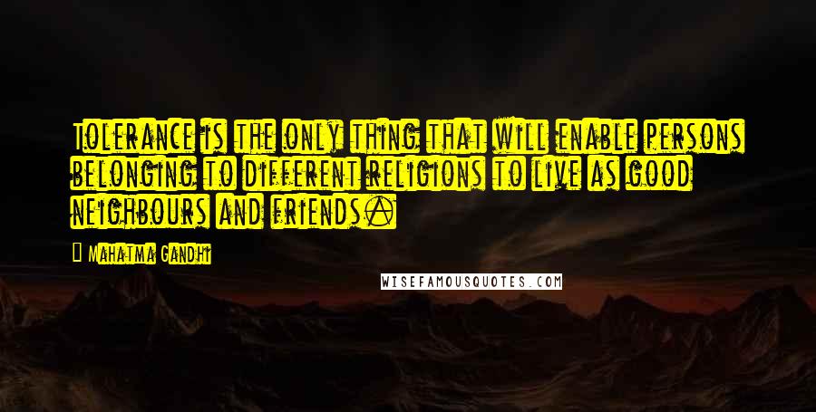 Mahatma Gandhi Quotes: Tolerance is the only thing that will enable persons belonging to different religions to live as good neighbours and friends.