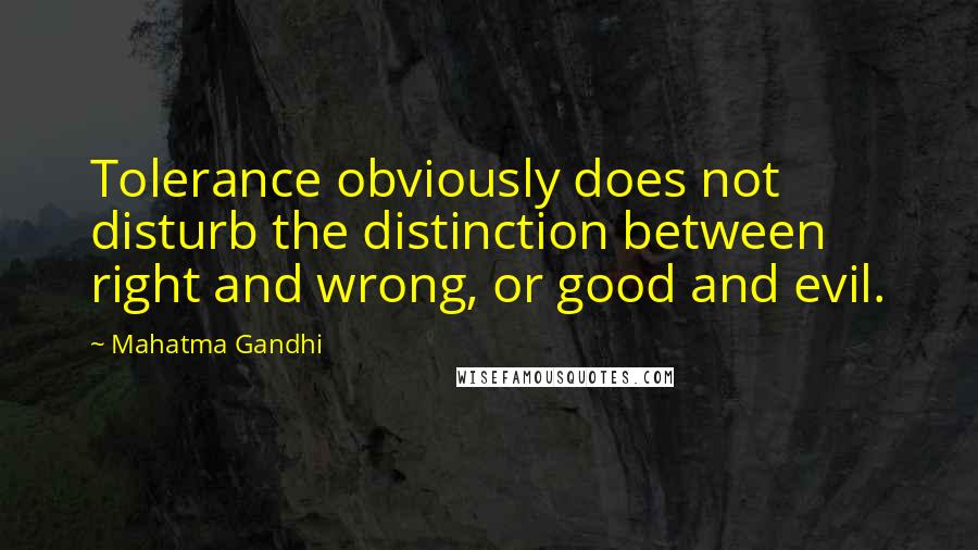 Mahatma Gandhi Quotes: Tolerance obviously does not disturb the distinction between right and wrong, or good and evil.