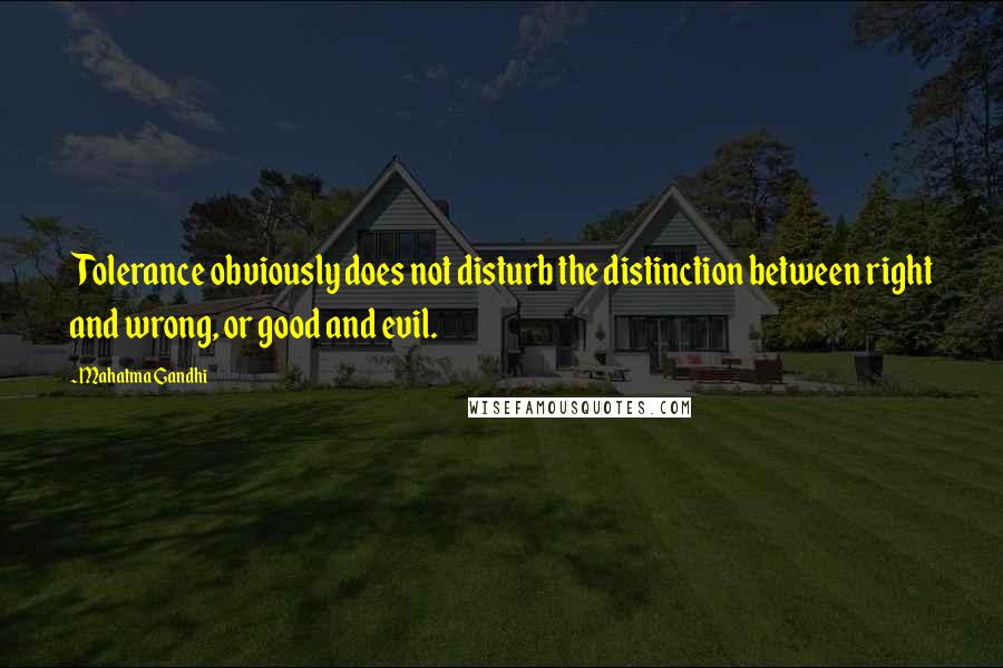 Mahatma Gandhi Quotes: Tolerance obviously does not disturb the distinction between right and wrong, or good and evil.