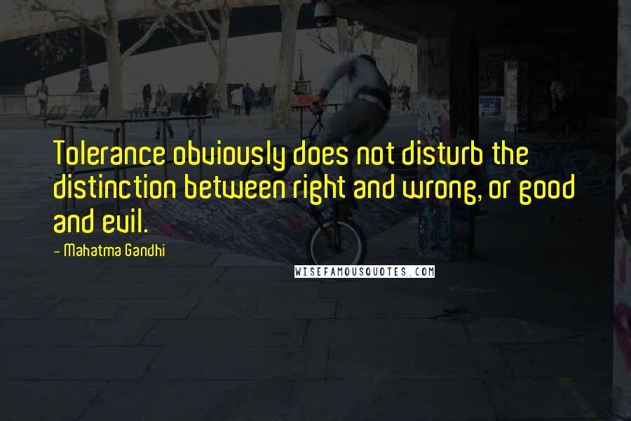 Mahatma Gandhi Quotes: Tolerance obviously does not disturb the distinction between right and wrong, or good and evil.