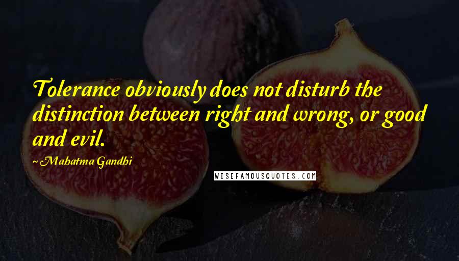 Mahatma Gandhi Quotes: Tolerance obviously does not disturb the distinction between right and wrong, or good and evil.