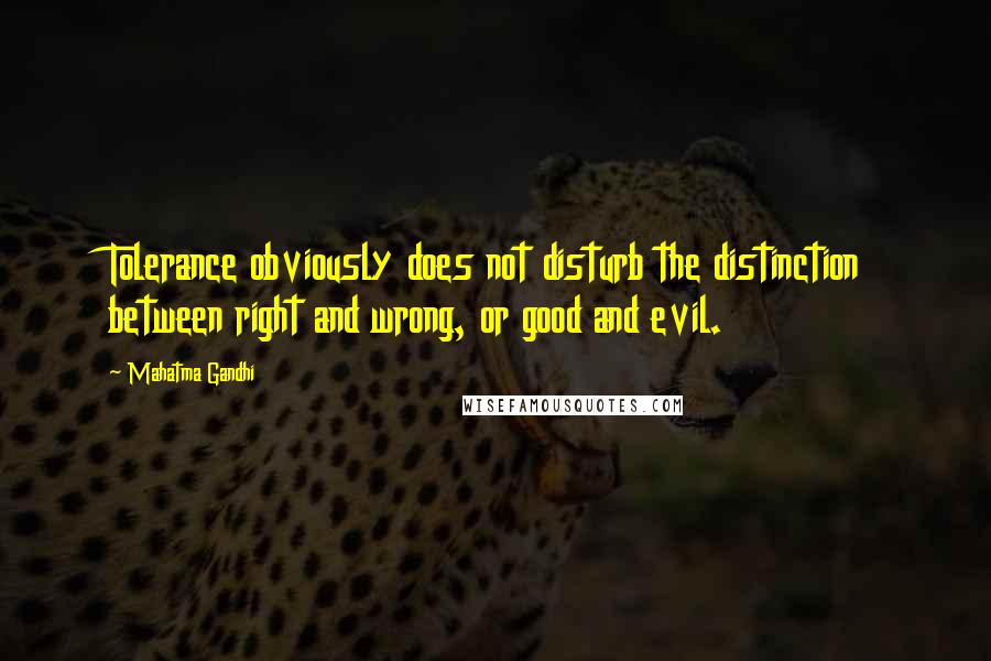Mahatma Gandhi Quotes: Tolerance obviously does not disturb the distinction between right and wrong, or good and evil.