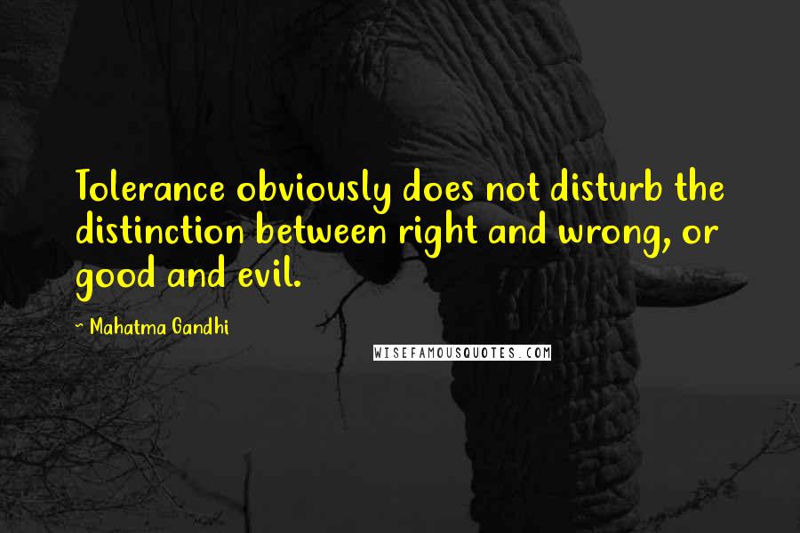 Mahatma Gandhi Quotes: Tolerance obviously does not disturb the distinction between right and wrong, or good and evil.