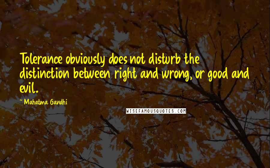 Mahatma Gandhi Quotes: Tolerance obviously does not disturb the distinction between right and wrong, or good and evil.