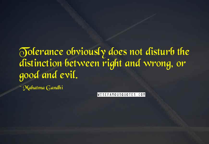 Mahatma Gandhi Quotes: Tolerance obviously does not disturb the distinction between right and wrong, or good and evil.