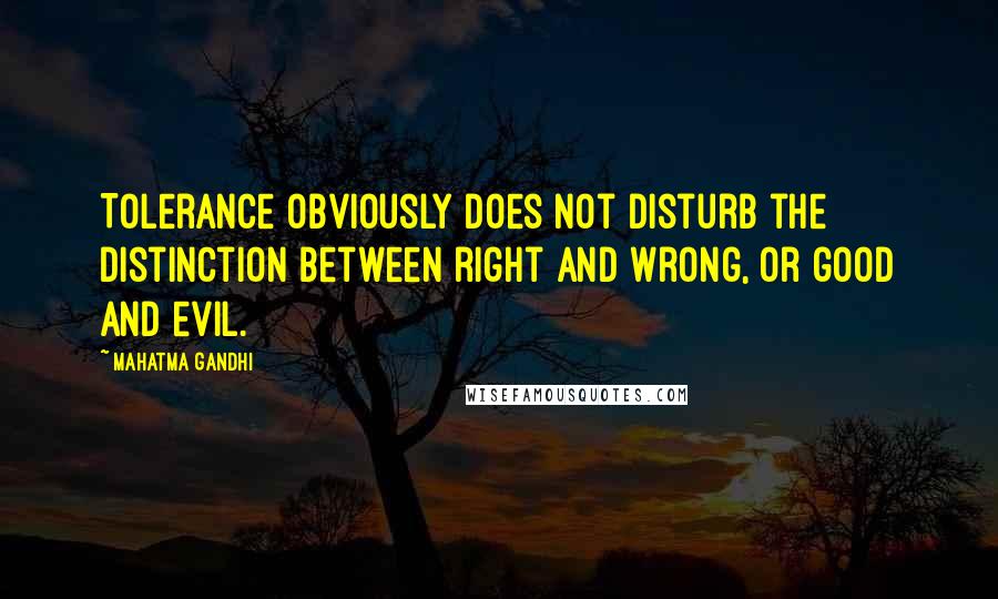 Mahatma Gandhi Quotes: Tolerance obviously does not disturb the distinction between right and wrong, or good and evil.