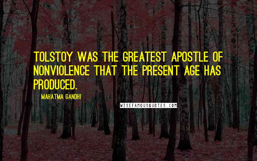 Mahatma Gandhi Quotes: Tolstoy was the greatest apostle of nonviolence that the present age has produced.
