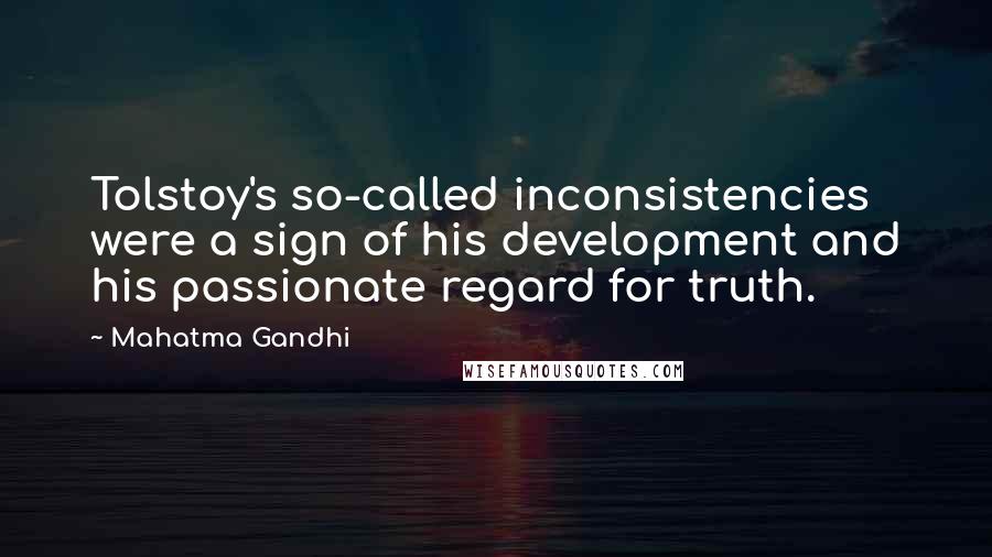 Mahatma Gandhi Quotes: Tolstoy's so-called inconsistencies were a sign of his development and his passionate regard for truth.