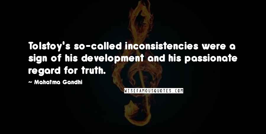 Mahatma Gandhi Quotes: Tolstoy's so-called inconsistencies were a sign of his development and his passionate regard for truth.