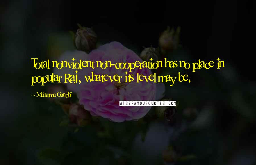 Mahatma Gandhi Quotes: Total nonviolent non-cooperation has no place in popular Raj, whatever its level may be.