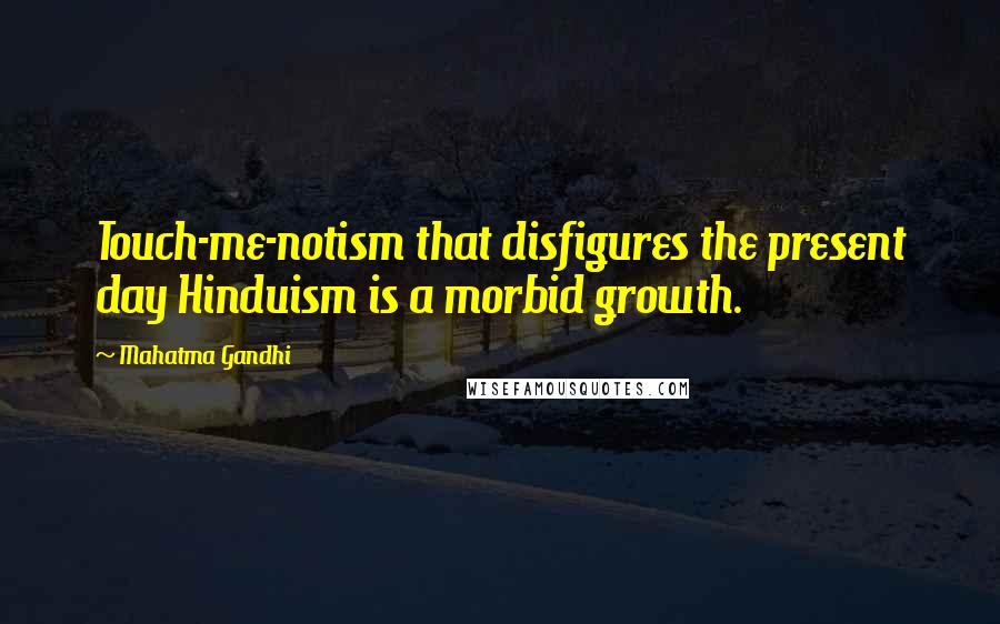 Mahatma Gandhi Quotes: Touch-me-notism that disfigures the present day Hinduism is a morbid growth.