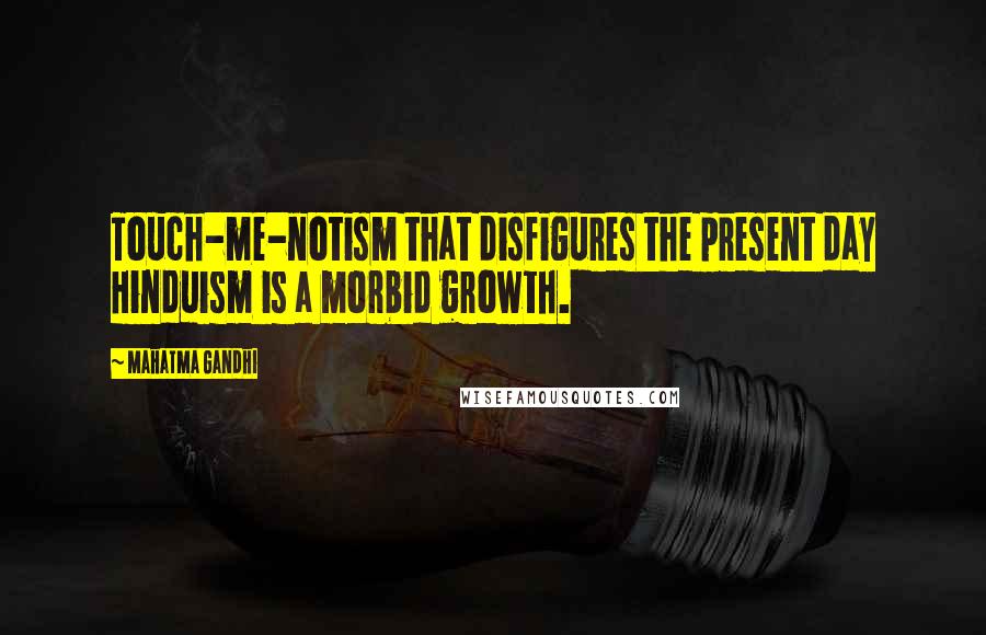 Mahatma Gandhi Quotes: Touch-me-notism that disfigures the present day Hinduism is a morbid growth.