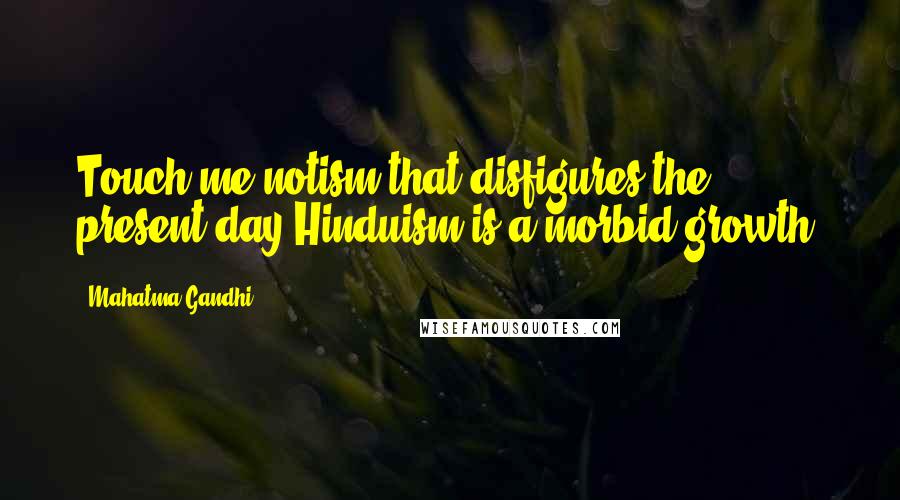 Mahatma Gandhi Quotes: Touch-me-notism that disfigures the present day Hinduism is a morbid growth.