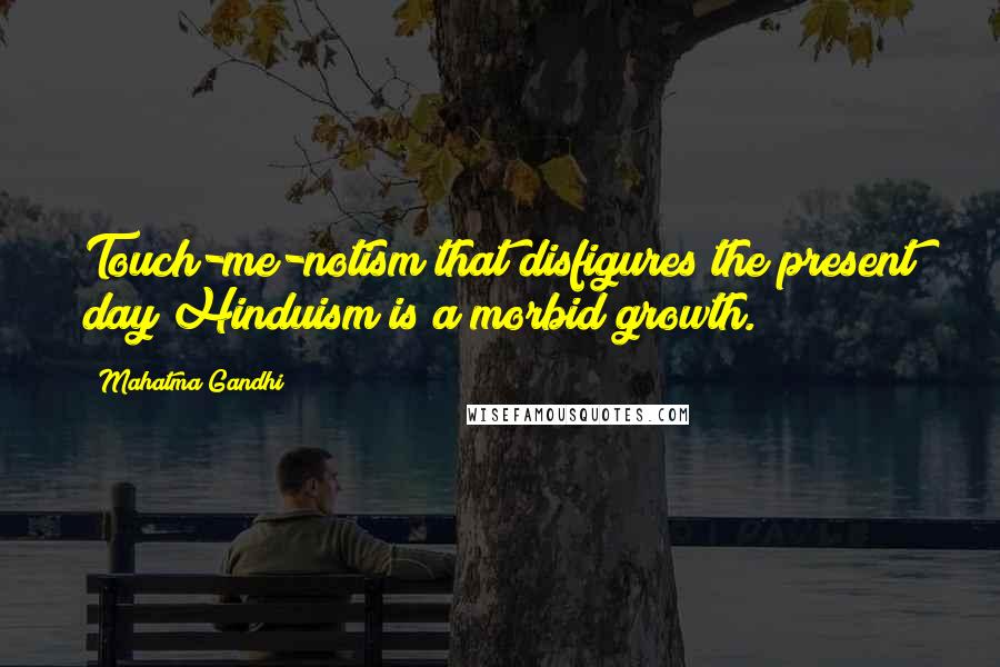 Mahatma Gandhi Quotes: Touch-me-notism that disfigures the present day Hinduism is a morbid growth.