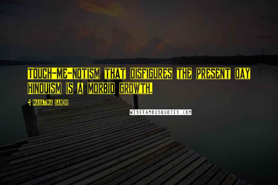 Mahatma Gandhi Quotes: Touch-me-notism that disfigures the present day Hinduism is a morbid growth.