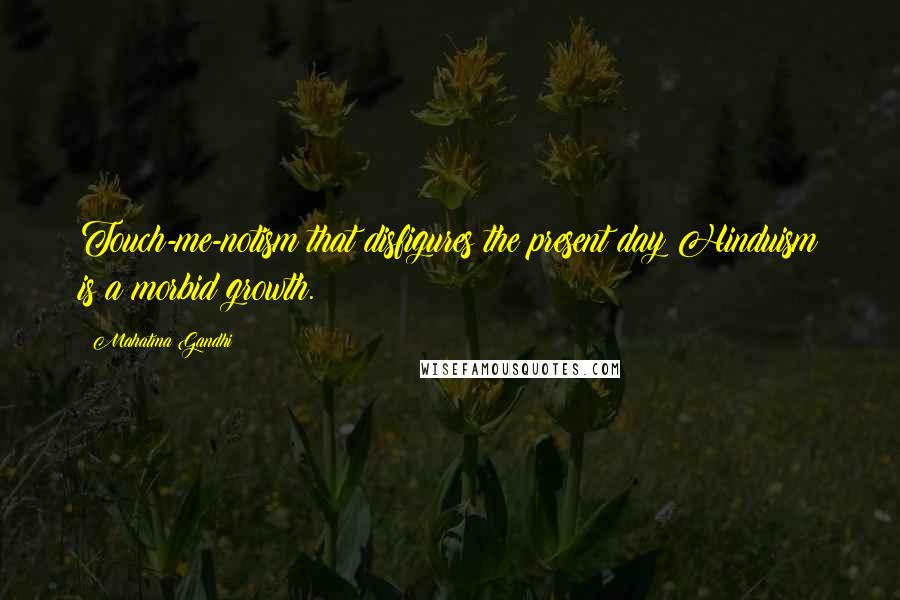Mahatma Gandhi Quotes: Touch-me-notism that disfigures the present day Hinduism is a morbid growth.