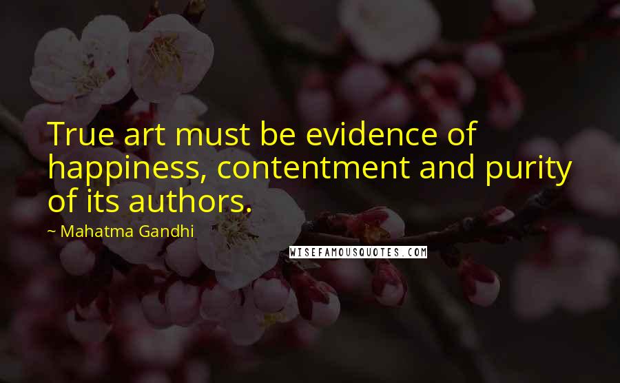 Mahatma Gandhi Quotes: True art must be evidence of happiness, contentment and purity of its authors.