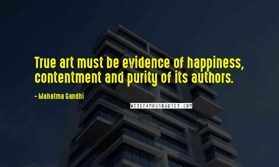 Mahatma Gandhi Quotes: True art must be evidence of happiness, contentment and purity of its authors.