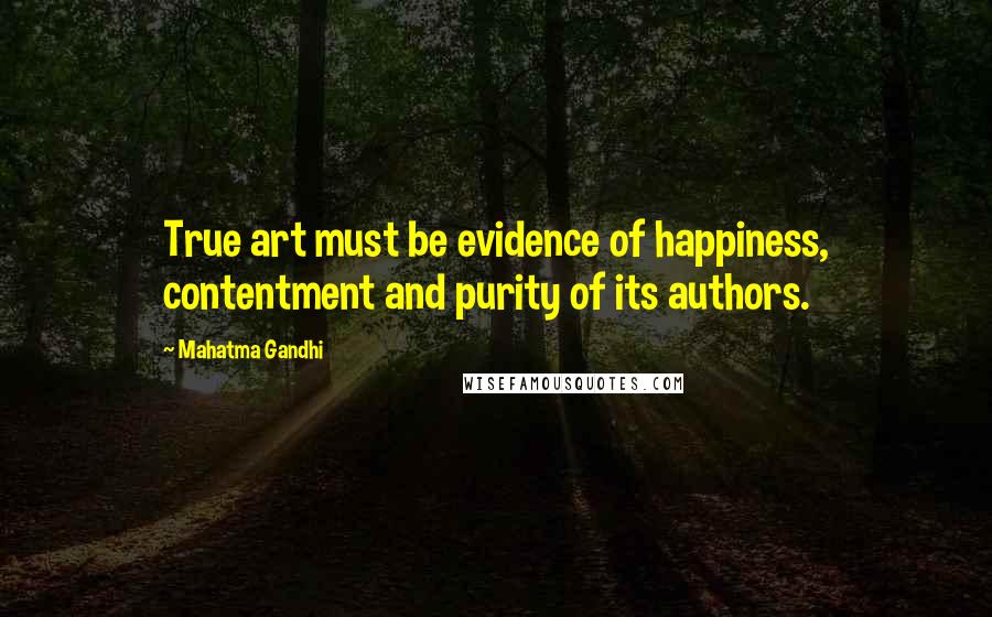 Mahatma Gandhi Quotes: True art must be evidence of happiness, contentment and purity of its authors.