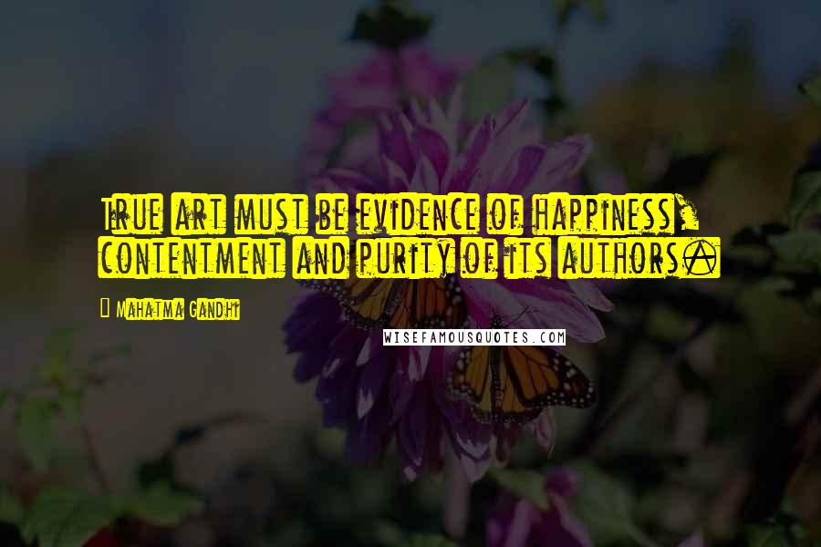 Mahatma Gandhi Quotes: True art must be evidence of happiness, contentment and purity of its authors.