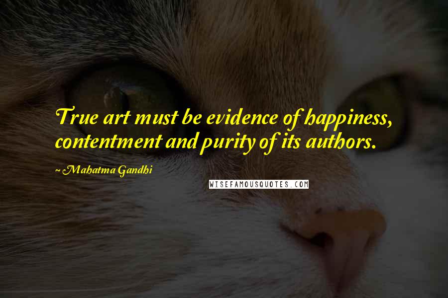 Mahatma Gandhi Quotes: True art must be evidence of happiness, contentment and purity of its authors.