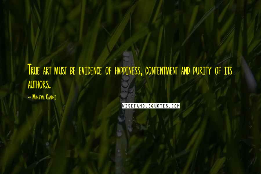 Mahatma Gandhi Quotes: True art must be evidence of happiness, contentment and purity of its authors.