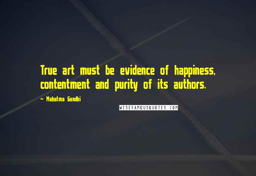 Mahatma Gandhi Quotes: True art must be evidence of happiness, contentment and purity of its authors.