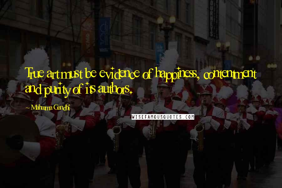 Mahatma Gandhi Quotes: True art must be evidence of happiness, contentment and purity of its authors.