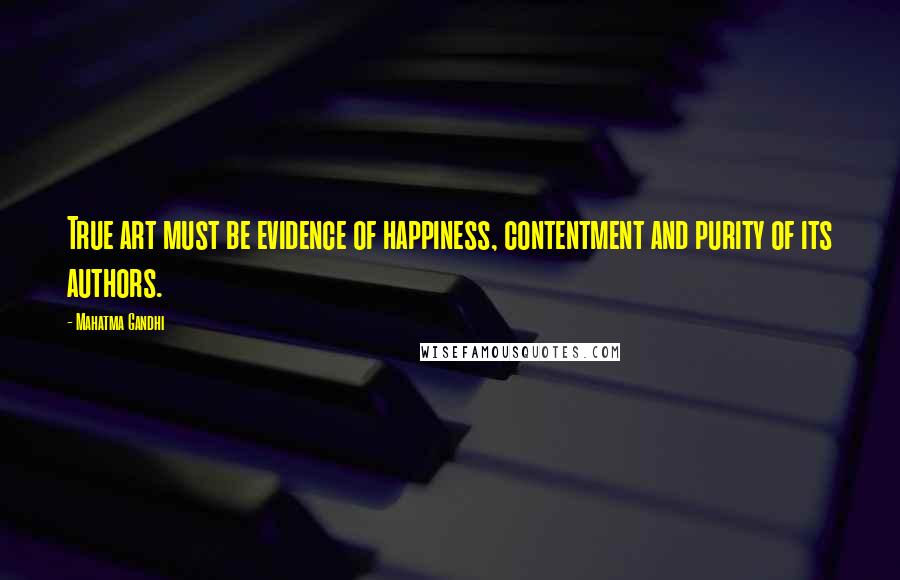 Mahatma Gandhi Quotes: True art must be evidence of happiness, contentment and purity of its authors.