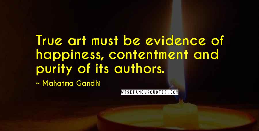 Mahatma Gandhi Quotes: True art must be evidence of happiness, contentment and purity of its authors.