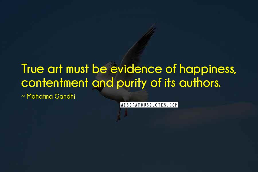 Mahatma Gandhi Quotes: True art must be evidence of happiness, contentment and purity of its authors.