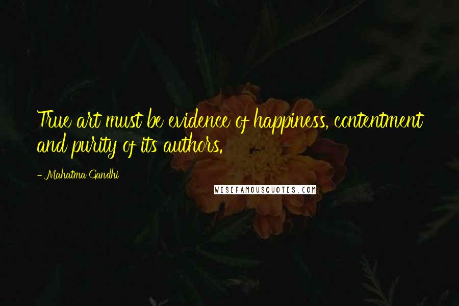 Mahatma Gandhi Quotes: True art must be evidence of happiness, contentment and purity of its authors.