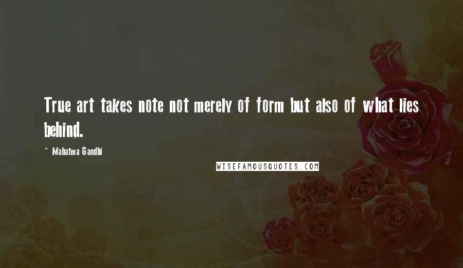 Mahatma Gandhi Quotes: True art takes note not merely of form but also of what lies behind.