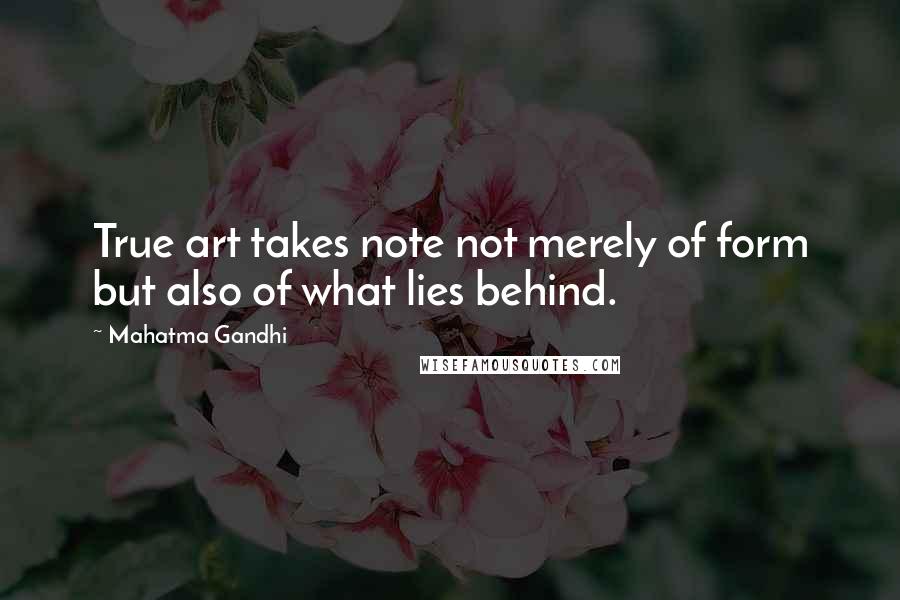 Mahatma Gandhi Quotes: True art takes note not merely of form but also of what lies behind.