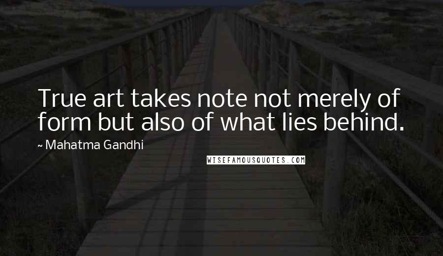 Mahatma Gandhi Quotes: True art takes note not merely of form but also of what lies behind.