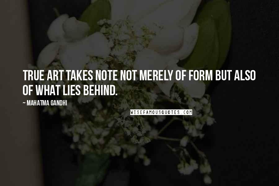 Mahatma Gandhi Quotes: True art takes note not merely of form but also of what lies behind.