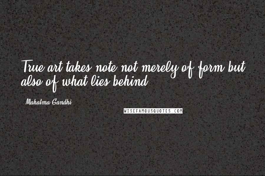 Mahatma Gandhi Quotes: True art takes note not merely of form but also of what lies behind.