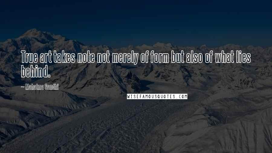 Mahatma Gandhi Quotes: True art takes note not merely of form but also of what lies behind.