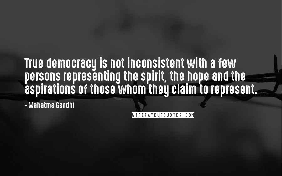 Mahatma Gandhi Quotes: True democracy is not inconsistent with a few persons representing the spirit, the hope and the aspirations of those whom they claim to represent.