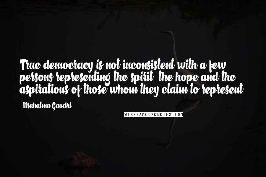 Mahatma Gandhi Quotes: True democracy is not inconsistent with a few persons representing the spirit, the hope and the aspirations of those whom they claim to represent.