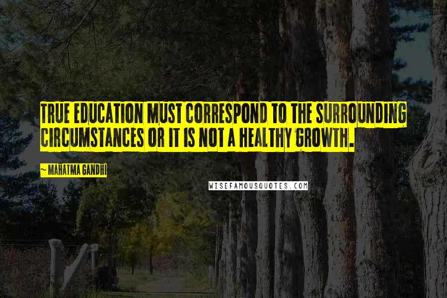 Mahatma Gandhi Quotes: True education must correspond to the surrounding circumstances or it is not a healthy growth.