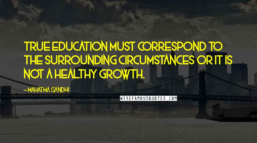 Mahatma Gandhi Quotes: True education must correspond to the surrounding circumstances or it is not a healthy growth.