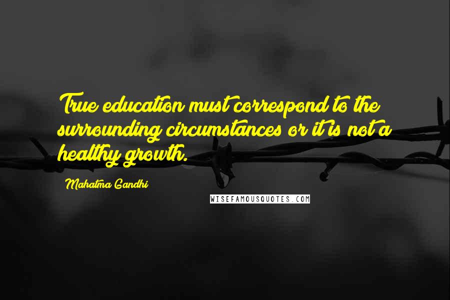 Mahatma Gandhi Quotes: True education must correspond to the surrounding circumstances or it is not a healthy growth.